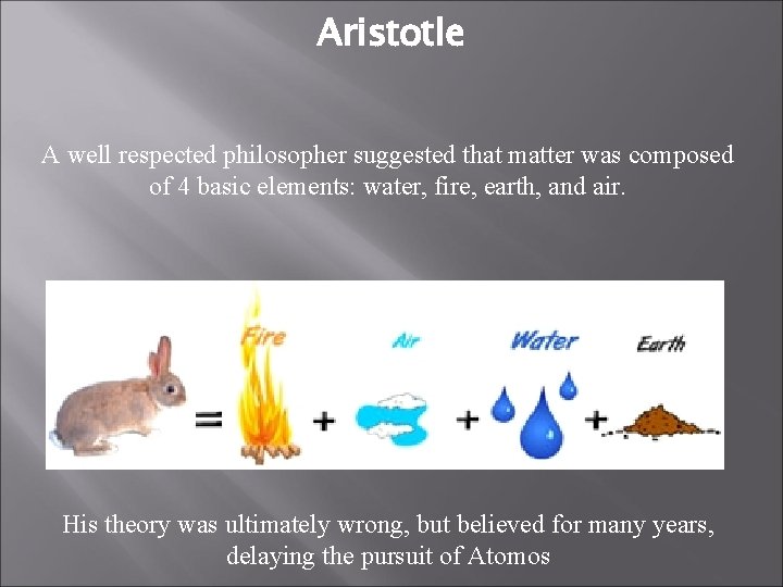Aristotle A well respected philosopher suggested that matter was composed of 4 basic elements:
