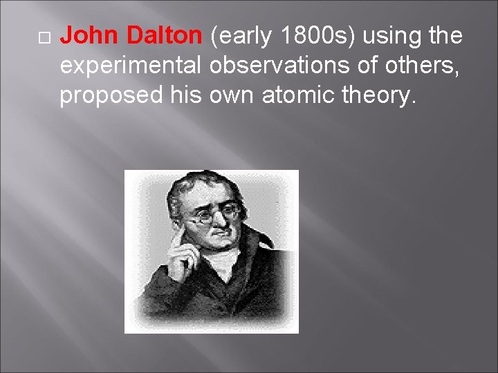  John Dalton (early 1800 s) using the experimental observations of others, proposed his