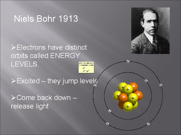 Niels Bohr 1913 ØElectrons have distinct orbits called ENERGY LEVELS. ØExcited – they jump