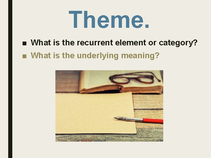 Theme. ■ What is the recurrent element or category? ■ What is the underlying