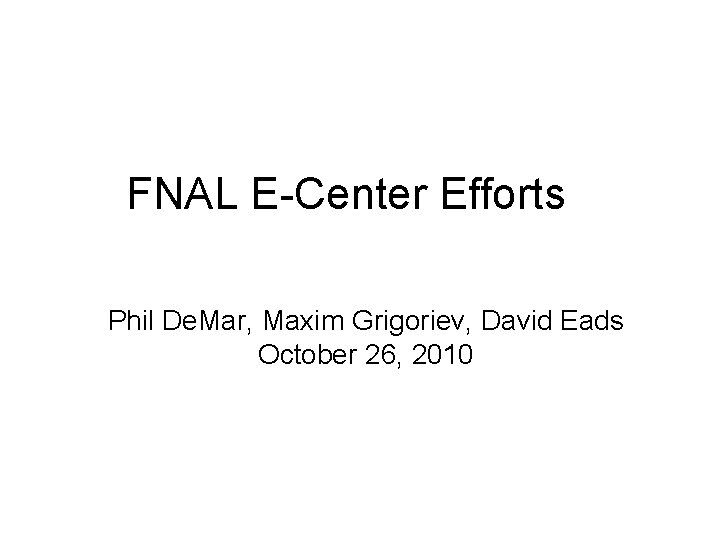 FNAL E-Center Efforts Phil De. Mar, Maxim Grigoriev, David Eads October 26, 2010 