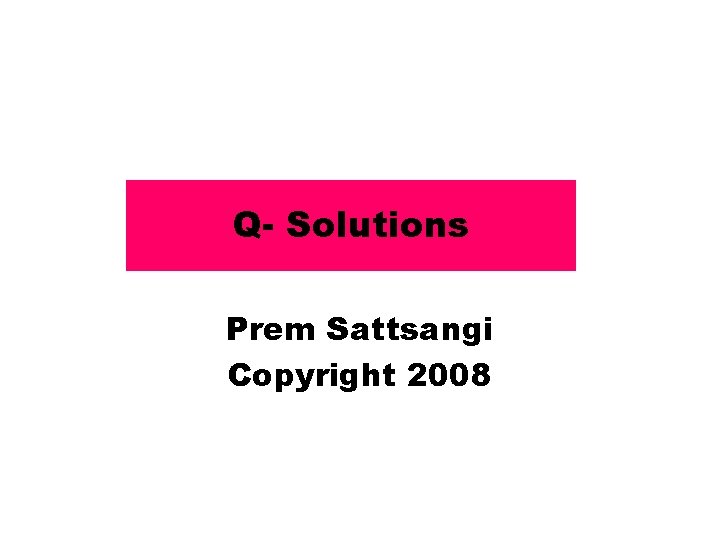 Q- Solutions Prem Sattsangi Copyright 2008 