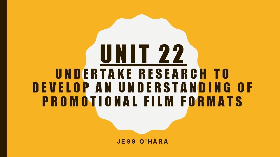 UNIT 22 UNDERTAKE RESEARCH TO DEVELOP AN UNDERSTANDING OF PROMOTIONAL FILM FORMATS JESS O’HARA