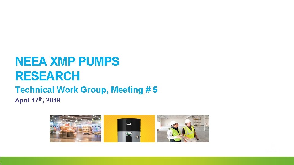 NEEA XMP PUMPS RESEARCH Technical Work Group, Meeting # 5 April 17 th, 2019