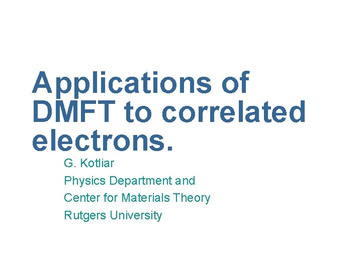 Applications of DMFT to correlated electrons. G. Kotliar Physics Department and Center for Materials