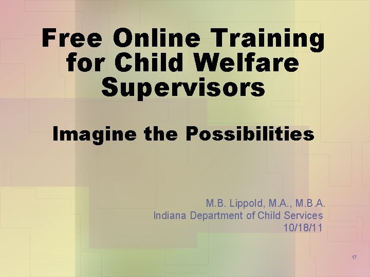 Free Online Training for Child Welfare Supervisors Imagine the Possibilities M. B. Lippold, M.