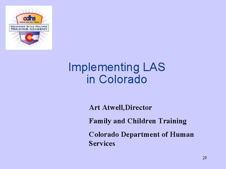 Implementing LAS in Colorado Art Atwell, Director Family and Children Training Colorado Department of