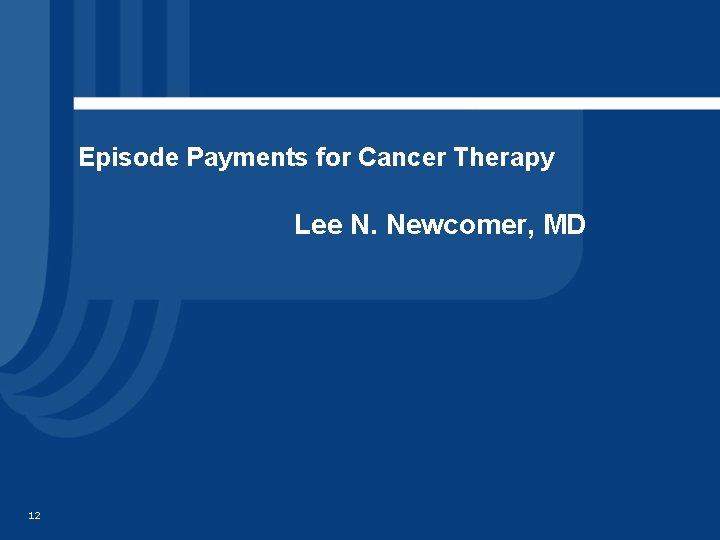 Episode Payments for Cancer Therapy Lee N. Newcomer, MD 12 