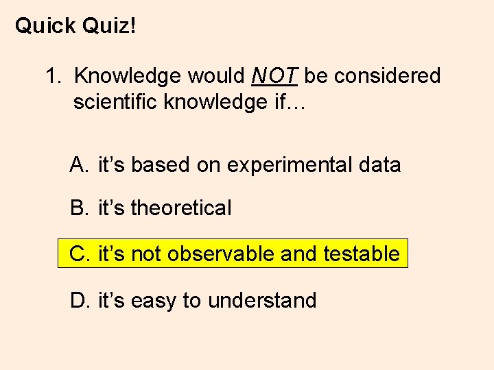 Quick Quiz! 1. Knowledge would NOT be considered scientific knowledge if… A. it’s based