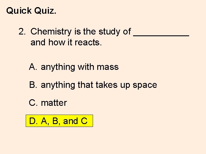 Quick Quiz. 2. Chemistry is the study of ______ and how it reacts. A.