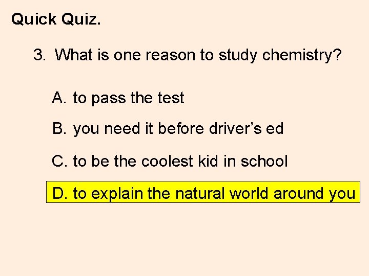 Quick Quiz. 3. What is one reason to study chemistry? A. to pass the
