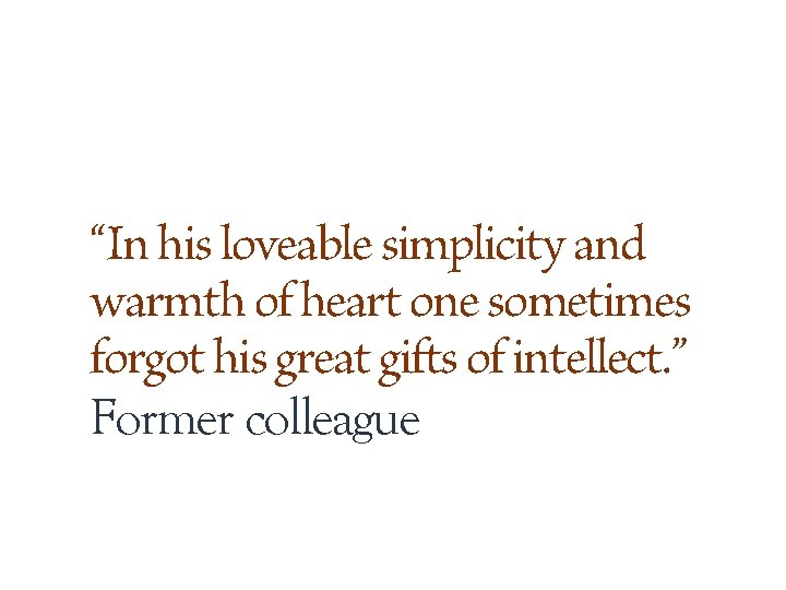 “In his loveable simplicity and warmth of heart one sometimes forgot his great gifts