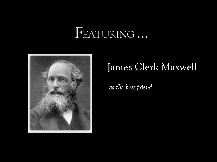 FEATURING … James Clerk Maxwell as the best friend 