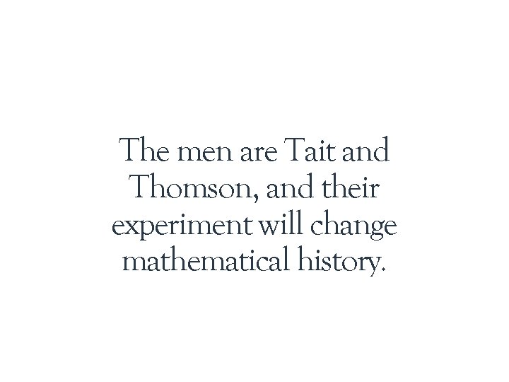 The men are Tait and Thomson, and their experiment will change mathematical history. 