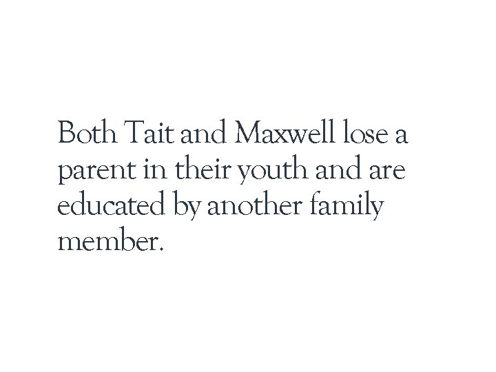 Both Tait and Maxwell lose a parent in their youth and are educated by