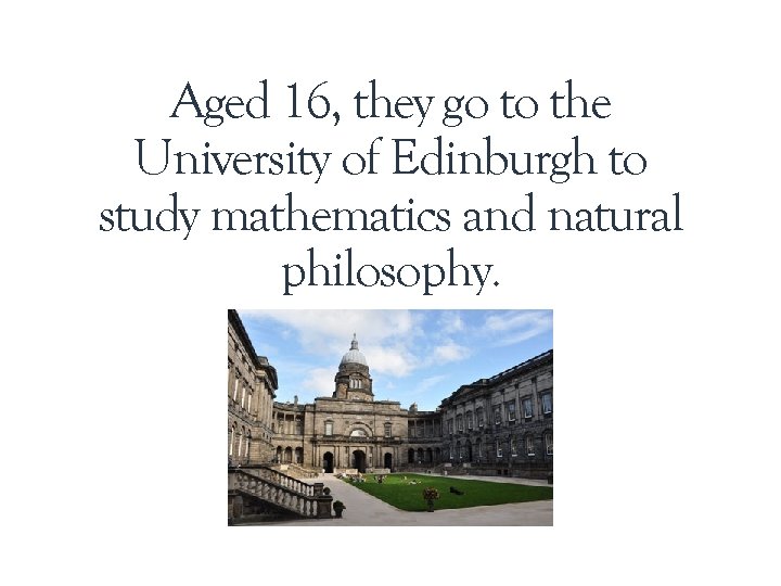 Aged 16, they go to the University of Edinburgh to study mathematics and natural