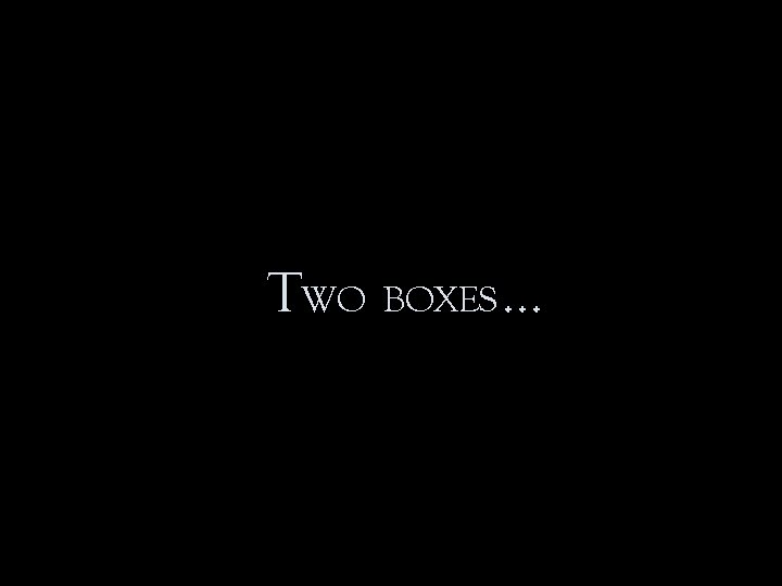 TWO BOXES … 