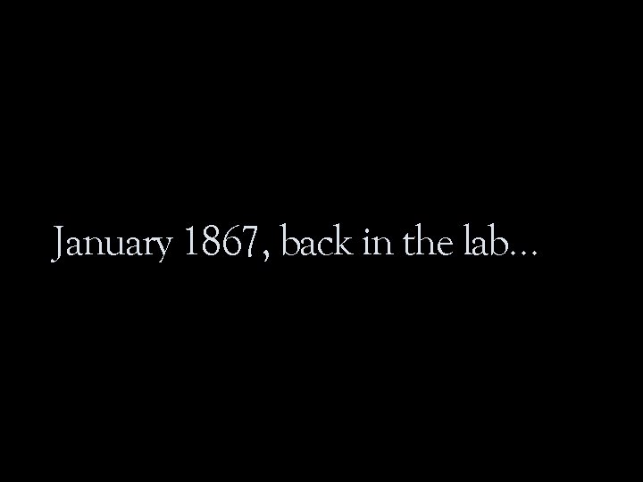 January 1867, back in the lab… 