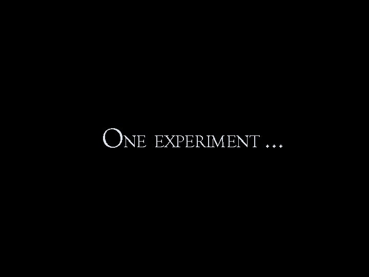 ONE EXPERIMENT … 