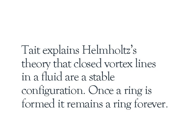 Tait explains Helmholtz’s theory that closed vortex lines in a fluid are a stable