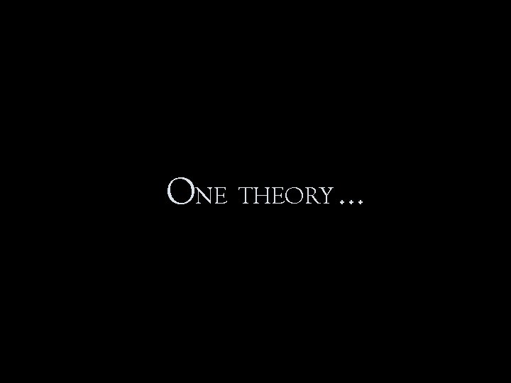 ONE THEORY … 