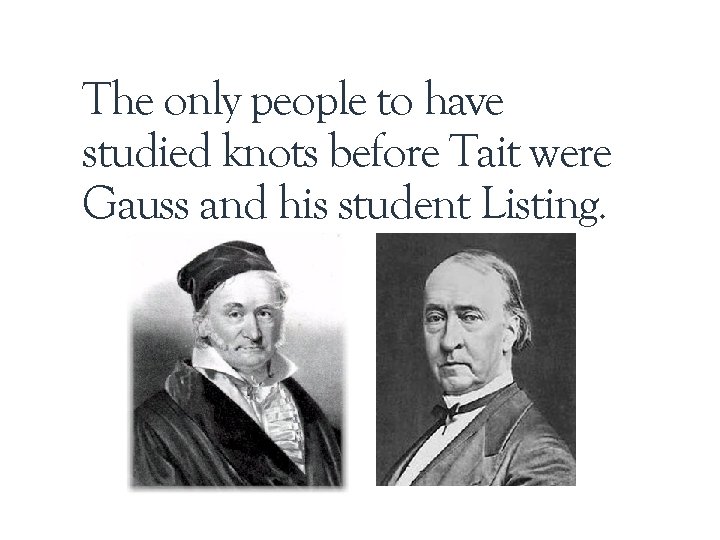 The only people to have studied knots before Tait were Gauss and his student