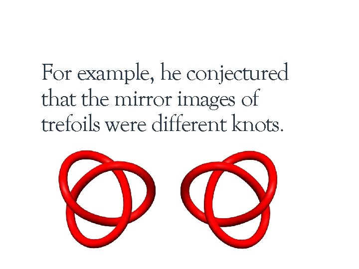 For example, he conjectured that the mirror images of trefoils were different knots. 