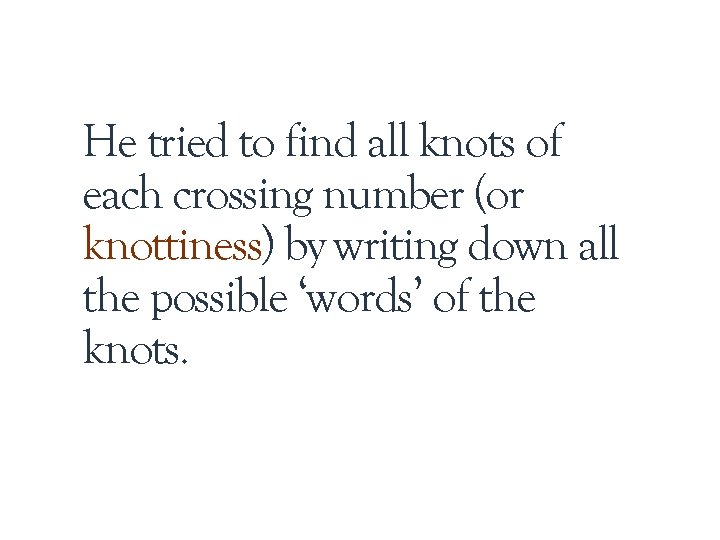 He tried to find all knots of each crossing number (or knottiness) by writing