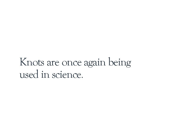 Knots are once again being used in science. 