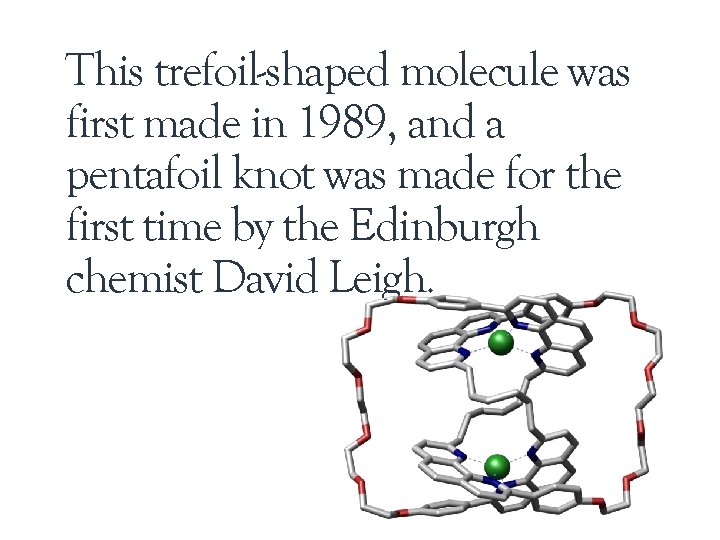 This trefoil-shaped molecule was first made in 1989, and a pentafoil knot was made