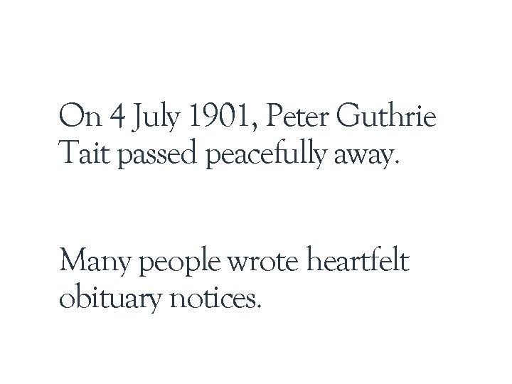 On 4 July 1901, Peter Guthrie Tait passed peacefully away. Many people wrote heartfelt