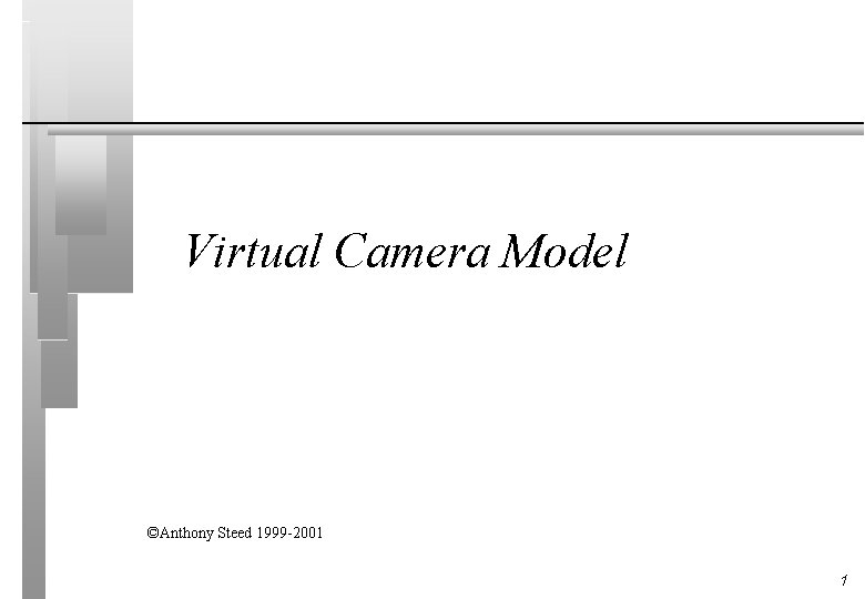 Virtual Camera Model ©Anthony Steed 1999 -2001 1 