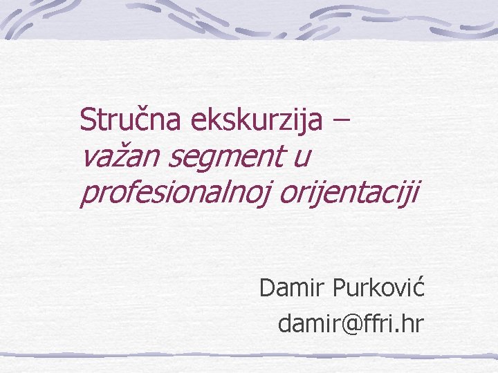 Stručna ekskurzija – važan segment u profesionalnoj orijentaciji Damir Purković damir@ffri. hr 