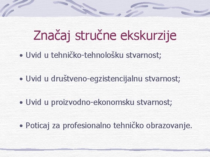 Značaj stručne ekskurzije • Uvid u tehničko-tehnološku stvarnost; • Uvid u društveno-egzistencijalnu stvarnost; •