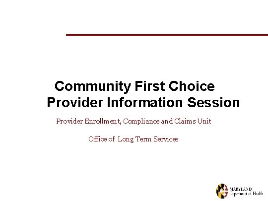 Community First Choice Provider Information Session Provider Enrollment, Compliance and Claims Unit Office of