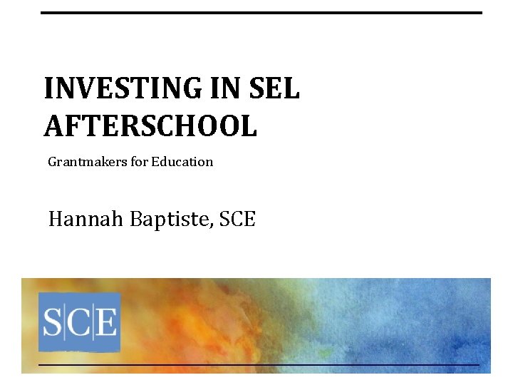 INVESTING IN SEL AFTERSCHOOL Grantmakers for Education Hannah Baptiste, SCE 