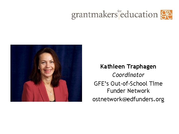 Kathleen Traphagen Coordinator GFE’s Out-of-School Time Funder Network ostnetwork@edfunders. org 