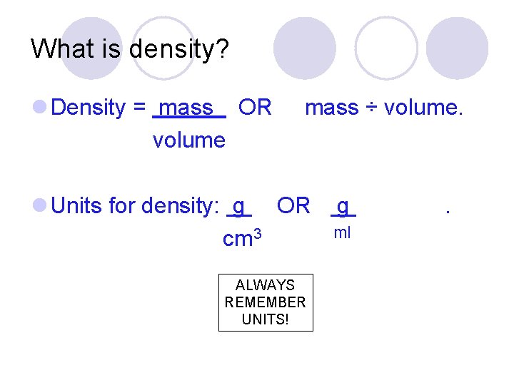 What is density? l Density = mass OR volume mass ÷ volume. l Units