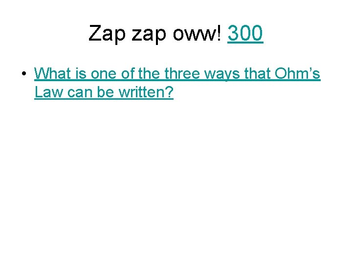 Zap zap oww! 300 • What is one of the three ways that Ohm’s