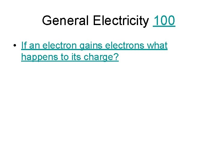 General Electricity 100 • If an electron gains electrons what happens to its charge?