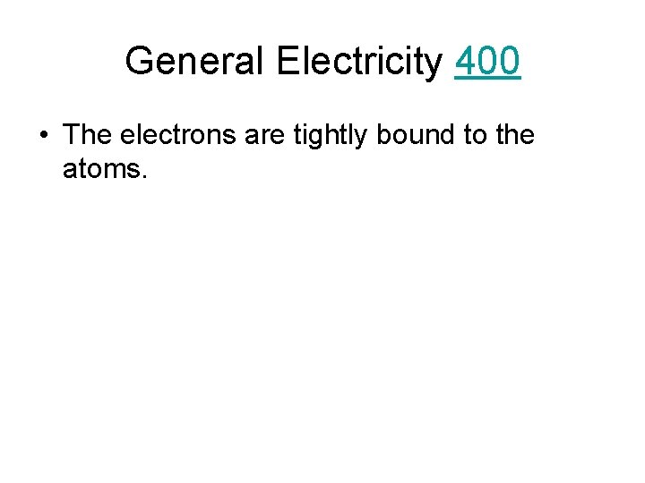 General Electricity 400 • The electrons are tightly bound to the atoms. 