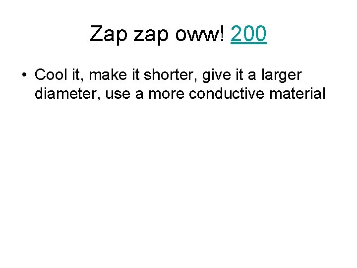 Zap zap oww! 200 • Cool it, make it shorter, give it a larger
