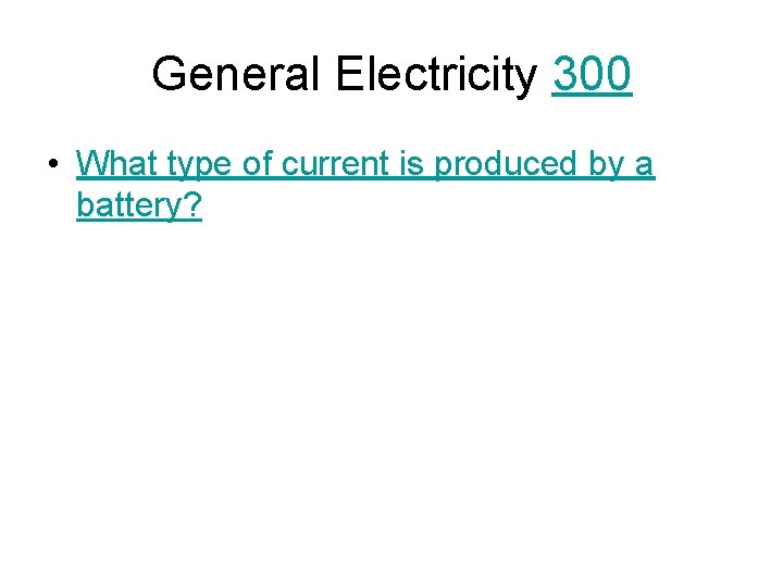 General Electricity 300 • What type of current is produced by a battery? 