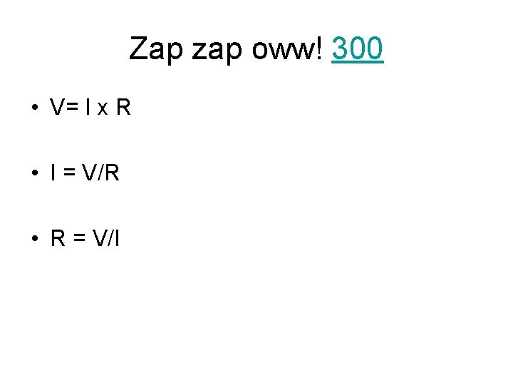 Zap zap oww! 300 • V= I x R • I = V/R •