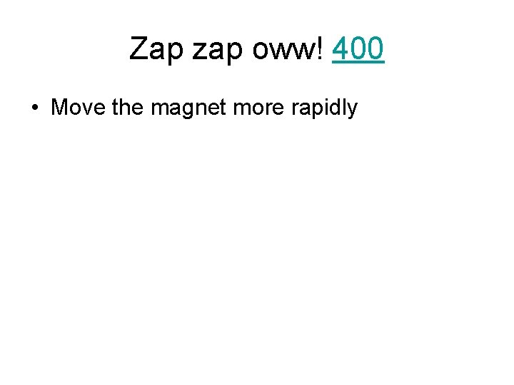 Zap zap oww! 400 • Move the magnet more rapidly 