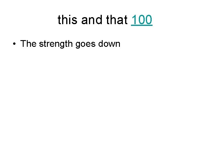 this and that 100 • The strength goes down 