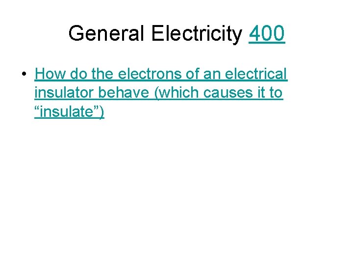 General Electricity 400 • How do the electrons of an electrical insulator behave (which