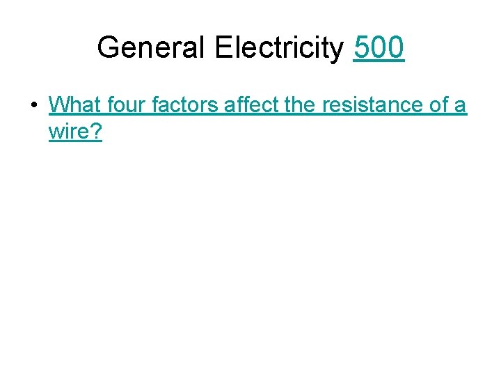 General Electricity 500 • What four factors affect the resistance of a wire? 