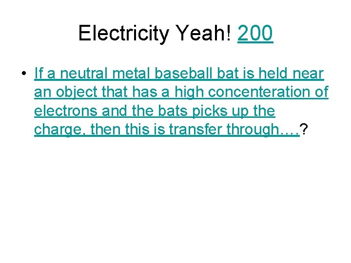 Electricity Yeah! 200 • If a neutral metal baseball bat is held near an
