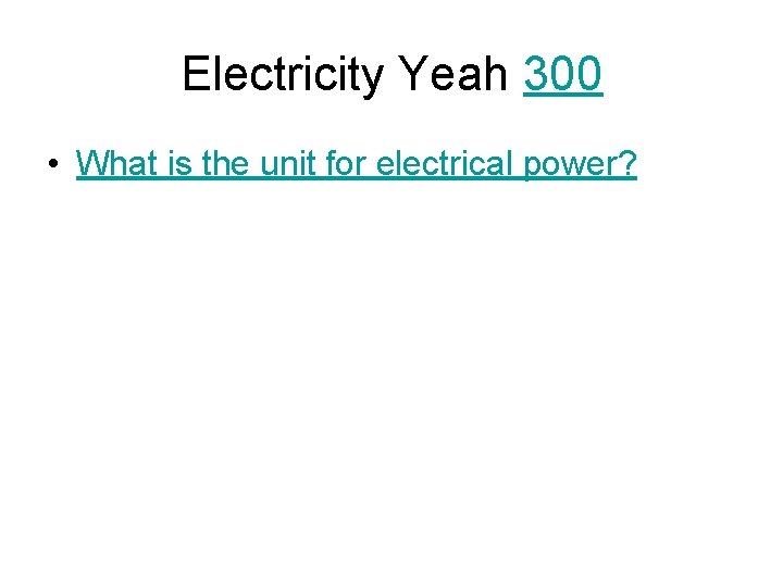 Electricity Yeah 300 • What is the unit for electrical power? 